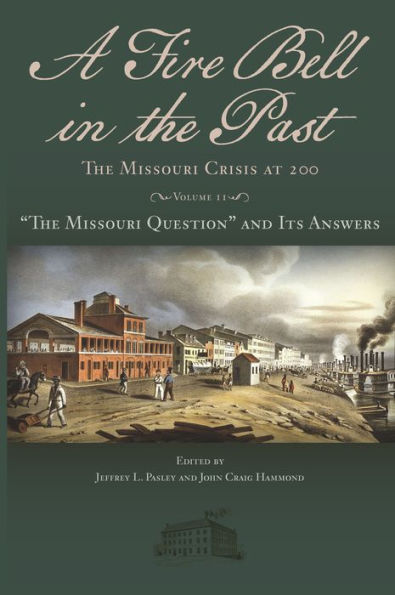 Book cover for A Fire Bell in the Past: The Missouri Crisis at 200: Volume 11: The Missouri Question and Its Answers edited by Jeffrey L. Pasley and John Craig Hammond. The cover is green with a painting of a colonial town, with buildings on the left and steam ships on the right.
